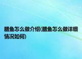 臘魚怎么做介紹(臘魚怎么做詳細(xì)情況如何)