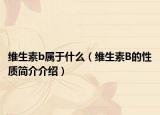 維生素b屬于什么（維生素B的性質(zhì)簡介介紹）