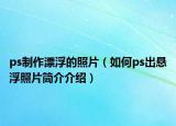 ps制作漂浮的照片（如何ps出懸浮照片簡介介紹）