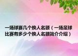 一場(chǎng)球賽幾個(gè)換人名額（一場(chǎng)足球比賽有多少個(gè)換人名額簡介介紹）