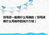 羽毛球一般用什么毛做的（羽毛球用什么毛制作的簡(jiǎn)介介紹）