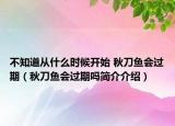 不知道從什么時候開始 秋刀魚會過期（秋刀魚會過期嗎簡介介紹）