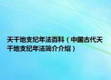天干地支紀年法百科（中國古代天干地支紀年法簡介介紹）