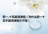 初一,十五能洗澡嗎（為什么初一十五不能洗澡簡介介紹）
