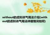 without的虛擬語(yǔ)氣用法介紹(without的虛擬語(yǔ)氣用法詳細(xì)情況如何)