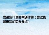 嘗試集什么時候創(chuàng)作的（嘗試集是誰寫的簡介介紹）