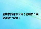 清明節(jié)簡介怎么寫（清明節(jié)介紹簡短簡介介紹）