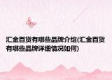匯金百貨有哪些品牌介紹(匯金百貨有哪些品牌詳細(xì)情況如何)