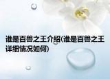 誰(shuí)是百獸之王介紹(誰(shuí)是百獸之王詳細(xì)情況如何)