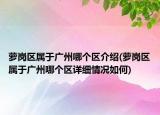 蘿崗區(qū)屬于廣州哪個區(qū)介紹(蘿崗區(qū)屬于廣州哪個區(qū)詳細情況如何)