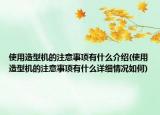 使用造型機(jī)的注意事項(xiàng)有什么介紹(使用造型機(jī)的注意事項(xiàng)有什么詳細(xì)情況如何)
