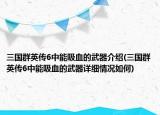 三國群英傳6中能吸血的武器介紹(三國群英傳6中能吸血的武器詳細情況如何)