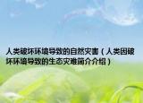 人類破壞環(huán)境導(dǎo)致的自然災(zāi)害（人類因破壞環(huán)境導(dǎo)致的生態(tài)災(zāi)難簡介介紹）