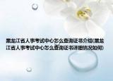 黑龍江省人事考試中心怎么查詢證書介紹(黑龍江省人事考試中心怎么查詢證書詳細(xì)情況如何)