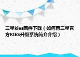 三星kies固件下載（如何用三星官方KIES升級系統(tǒng)簡介介紹）