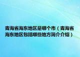青海省海東地區(qū)是哪個市（青海省海東地區(qū)包括哪些地方簡介介紹）