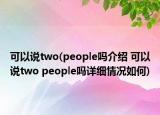 可以說two(people嗎介紹 可以說two people嗎詳細情況如何)