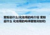 蜜粉是什么(化妝用的嗎介紹 蜜粉是什么 化妝用的嗎詳細(xì)情況如何)