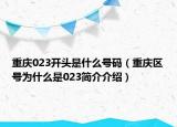 重慶023開頭是什么號碼（重慶區(qū)號為什么是023簡介介紹）