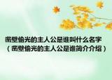 鑿壁偷光的主人公是誰叫什么名字（鑿壁偷光的主人公是誰簡(jiǎn)介介紹）