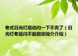 老式日光燈啟動(dòng)閃一下不亮了（日光燈老是閃不能啟動(dòng)簡(jiǎn)介介紹）