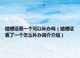 結(jié)婚證丟一個(gè)可以補(bǔ)辦嗎（結(jié)婚證丟了一個(gè)怎么補(bǔ)辦簡(jiǎn)介介紹）