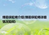 綠箭俠輪椅介紹(綠箭俠輪椅詳細情況如何)