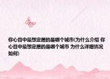 你心目中最想定居的是哪個(gè)城市(為什么介紹 你心目中最想定居的是哪個(gè)城市 為什么詳細(xì)情況如何)