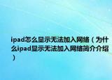 ipad怎么顯示無法加入網(wǎng)絡(luò)（為什么ipad顯示無法加入網(wǎng)絡(luò)簡介介紹）