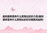 誰知道家里養(yǎng)什么寵物比較好介紹(誰知道家里養(yǎng)什么寵物比較好詳細(xì)情況如何)
