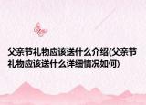 父親節(jié)禮物應(yīng)該送什么介紹(父親節(jié)禮物應(yīng)該送什么詳細(xì)情況如何)