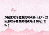 雙因素理論的主要觀點(diǎn)是什么?（雙因素理論的主要觀點(diǎn)是什么簡(jiǎn)介介紹）