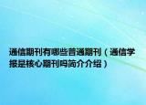 通信期刊有哪些普通期刊（通信學(xué)報是核心期刊嗎簡介介紹）