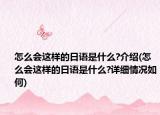 怎么會(huì)這樣的日語(yǔ)是什么?介紹(怎么會(huì)這樣的日語(yǔ)是什么?詳細(xì)情況如何)