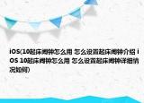 iOS(10起床鬧鐘怎么用 怎么設(shè)置起床鬧鐘介紹 iOS 10起床鬧鐘怎么用 怎么設(shè)置起床鬧鐘詳細(xì)情況如何)