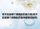 冬不拉是哪個民族的樂器介紹(冬不拉是哪個民族的樂器詳細情況如何)