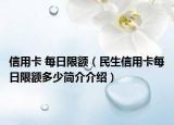 信用卡 每日限額（民生信用卡每日限額多少簡介介紹）