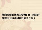 面向?qū)ο蟮膬?yōu)點主要有5點（面向?qū)ο笥惺裁刺攸c和好處簡介介紹）
