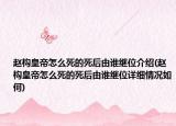 趙構皇帝怎么死的死后由誰繼位介紹(趙構皇帝怎么死的死后由誰繼位詳細情況如何)