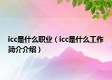 icc是什么職業(yè)（icc是什么工作簡(jiǎn)介介紹）