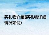 買(mǎi)禮物介紹(買(mǎi)禮物詳細(xì)情況如何)