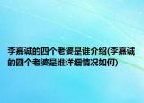 李嘉誠的四個老婆是誰介紹(李嘉誠的四個老婆是誰詳細(xì)情況如何)