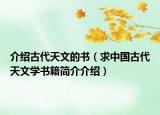 介紹古代天文的書（求中國(guó)古代天文學(xué)書籍簡(jiǎn)介介紹）