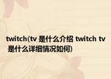 twitch(tv 是什么介紹 twitch tv 是什么詳細情況如何)