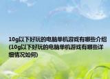 10g以下好玩的電腦單機(jī)游戲有哪些介紹(10g以下好玩的電腦單機(jī)游戲有哪些詳細(xì)情況如何)