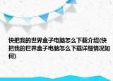 快把我的世界盒子電腦怎么下載介紹(快把我的世界盒子電腦怎么下載詳細情況如何)