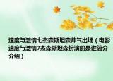 速度與激情七杰森斯坦森帥氣出場（電影速度與激情7杰森斯坦森扮演的是誰簡介介紹）