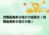 劉翔身高多少簡(jiǎn)介介紹英文（劉翔身高多少簡(jiǎn)介介紹）