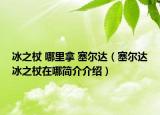 冰之杖 哪里拿 塞爾達(dá)（塞爾達(dá)冰之杖在哪簡介介紹）