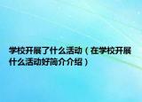 學(xué)校開展了什么活動(dòng)（在學(xué)校開展什么活動(dòng)好簡(jiǎn)介介紹）